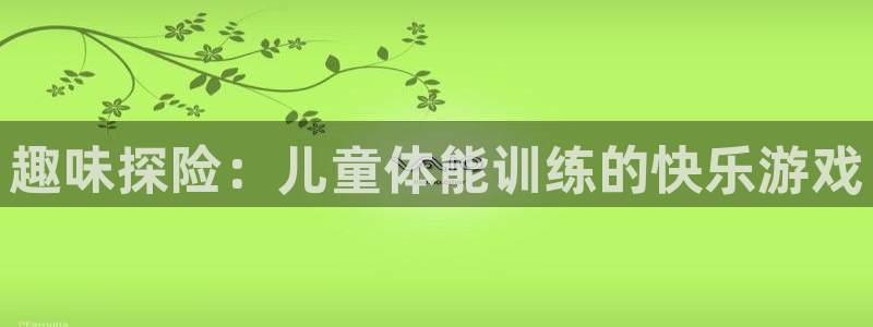 24体育直播间：趣味探险：儿童体能训练的快乐游戏