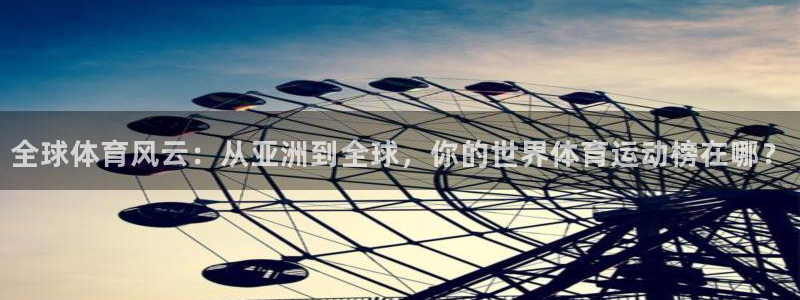 24体育免费直播女足亚洲杯：全球体育风云：从亚洲到全球，你的世界体育运动榜在哪？