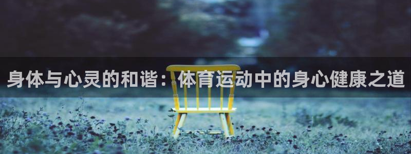 24体育下载：身体与心灵的和谐：体育运动中的身心健康之道